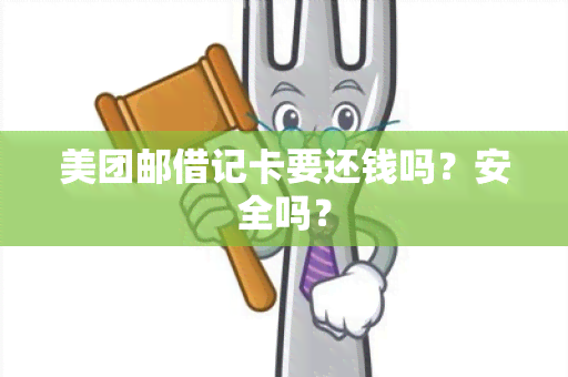 美团邮借记卡要还钱吗？安全吗？