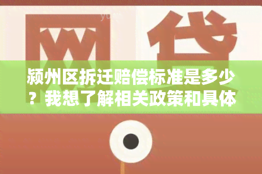 颍州区拆迁赔偿标准是多少？我想了解相关政策和具体金额。