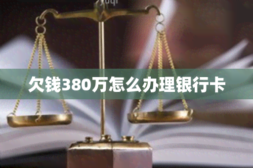 欠钱380万怎么办理银行卡