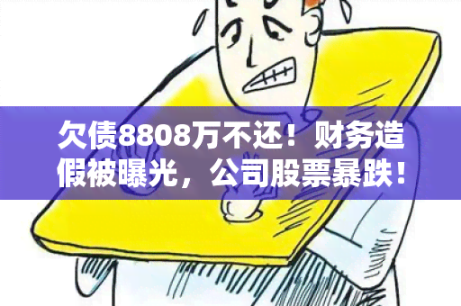 欠债8808万不还！财务造假被曝光，公司股票暴跌！CEO涉嫌贪污受审！公司面临破产危机！