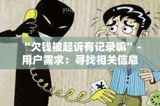 “欠钱被起诉有记录嘛”- 用户需求：寻找相关信息