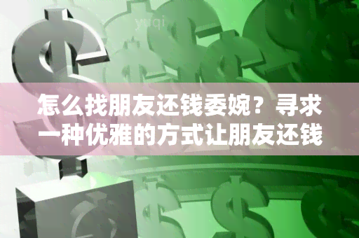 怎么找朋友还钱委婉？寻求一种优雅的方式让朋友还钱！