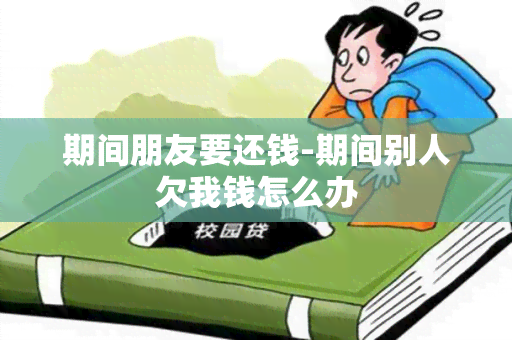 期间朋友要还钱-期间别人欠我钱怎么办