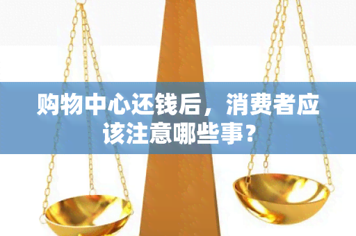 购物中心还钱后，消费者应该注意哪些事？