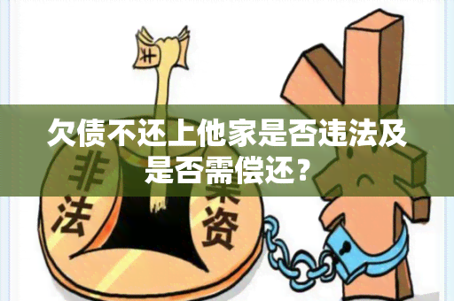 欠债不还上他家是否违法及是否需偿还？