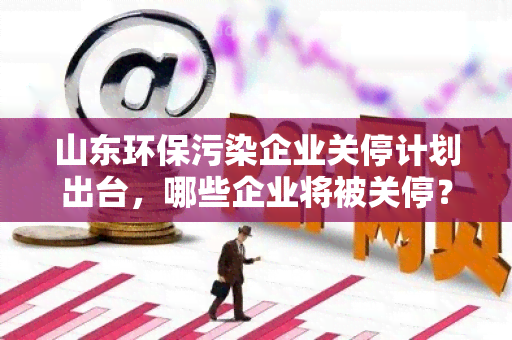 山东环保污染企业关停计划出台，哪些企业将被关停？