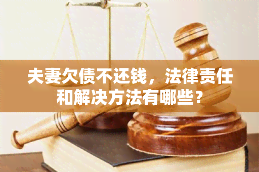 夫妻欠债不还钱，法律责任和解决方法有哪些？