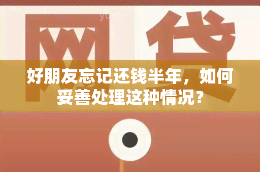 好朋友忘记还钱半年，如何妥善处理这种情况？