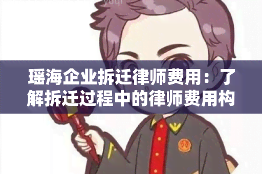 瑶海企业拆迁律师费用：了解拆迁过程中的律师费用构成与计算方法