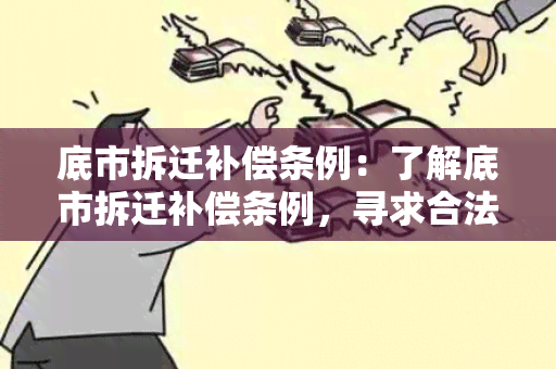 底市拆迁补偿条例：了解底市拆迁补偿条例，寻求合法合理的拆迁补偿方案