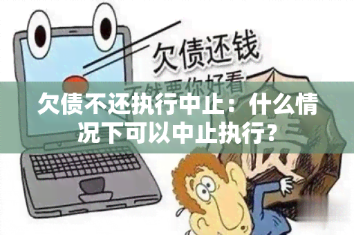 欠债不还执行中止：什么情况下可以中止执行？