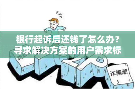 银行起诉后还钱了怎么办？寻求解决方案的用户需求标题