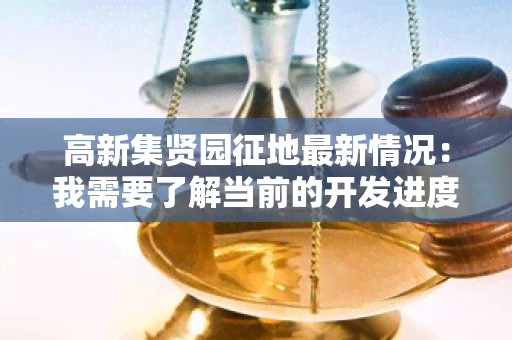 高新集贤园征地最新情况：我需要了解当前的开发进度和相关政策变化。