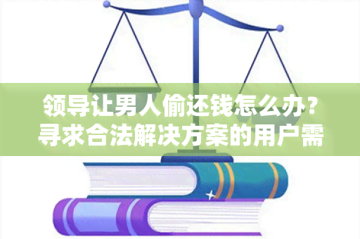 领导让男人偷还钱怎么办？寻求合法解决方案的用户需求