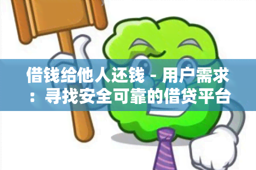 借钱给他人还钱 - 用户需求：寻找安全可靠的借贷平台，希望能快速借款给他人并确保对方按时还款