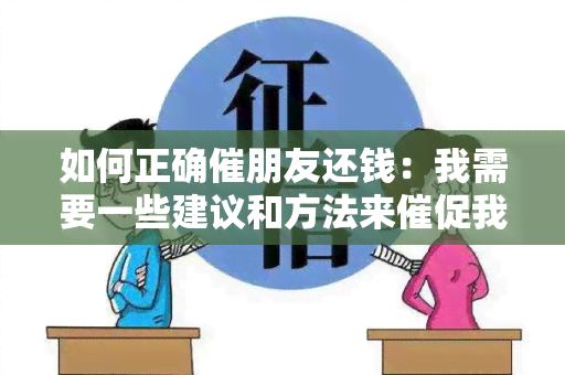 如何正确催朋友还钱：我需要一些建议和方法来催促我的朋友归还欠款