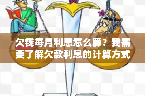 欠钱每月利息怎么算？我需要了解欠款利息的计算方式