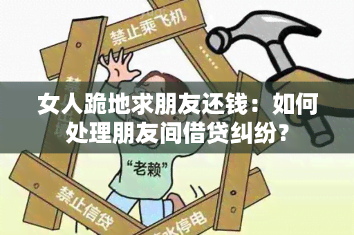 女人跪地求朋友还钱：如何处理朋友间借贷纠纷？