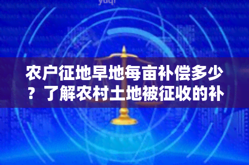 农户征地早地每亩补偿多少？了解农村土地被征收的补偿标准