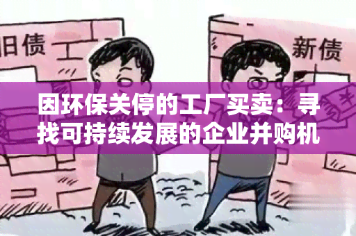 因环保关停的工厂买卖：寻找可持续发展的企业并购机会