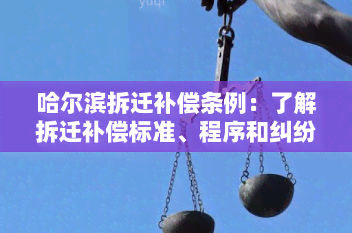 哈尔滨拆迁补偿条例：了解拆迁补偿标准、程序和纠纷解决方式