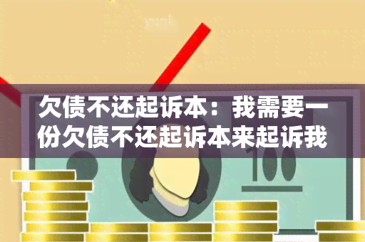 欠债不还起诉本：我需要一份欠债不还起诉本来起诉我的债务人