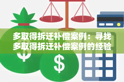 多取得拆迁补偿案例：寻找多取得拆迁补偿案例的经验分享和指导