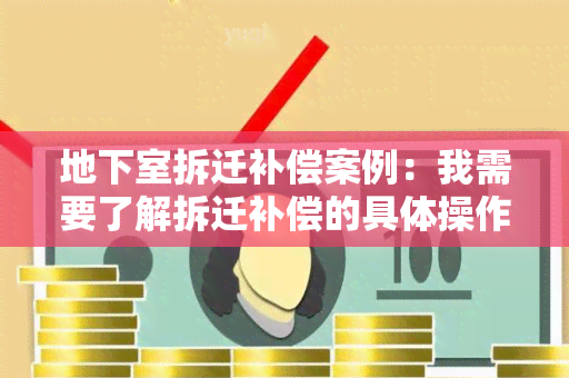 地下室拆迁补偿案例：我需要了解拆迁补偿的具体操作流程和相关法律规定