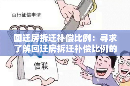 回迁房拆迁补偿比例：寻求了解回迁房拆迁补偿比例的相关政策和标准