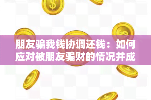 朋友我钱协调还钱：如何应对被朋友财的情况并成功追回款？