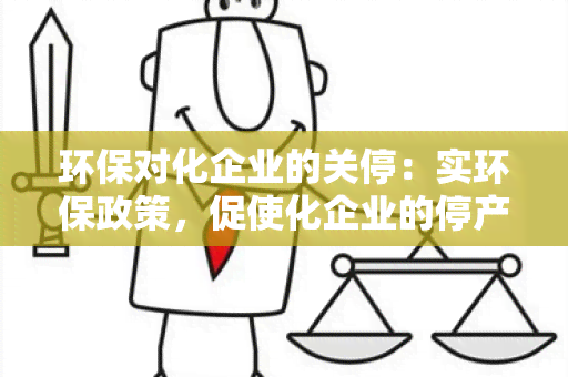 环保对化企业的关停：实环保政策，促使化企业的停产与整顿