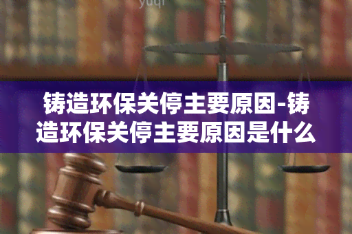 铸造环保关停主要原因-铸造环保关停主要原因是什么