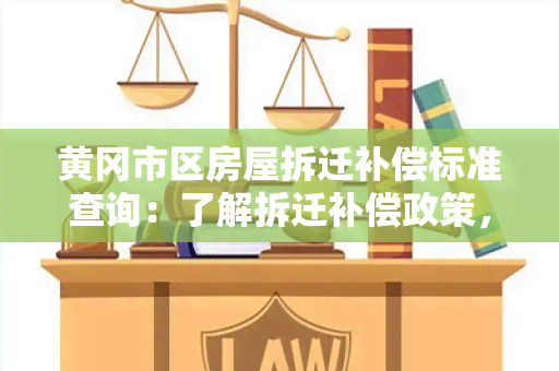 黄冈市区房屋拆迁补偿标准查询：了解拆迁补偿政策，保障权益！