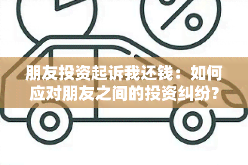 朋友投资起诉我还钱：如何应对朋友之间的投资纠纷？