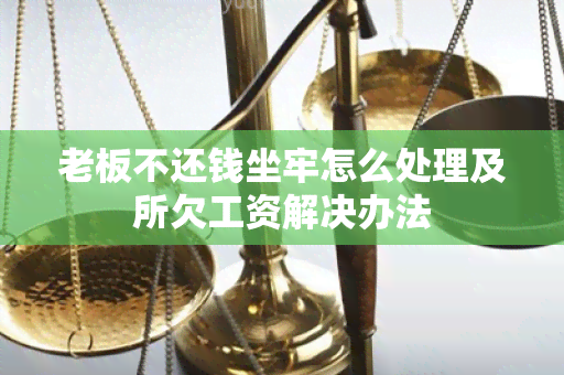 老板不还钱坐牢怎么处理及所欠工资解决办法