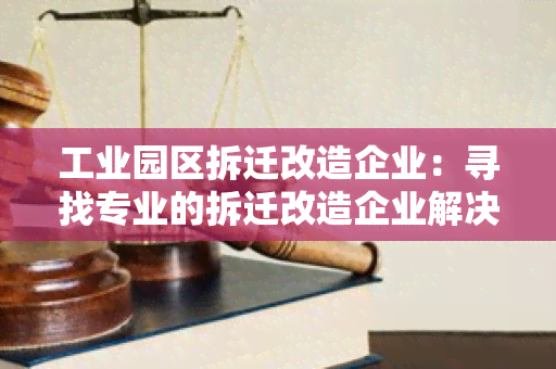 工业园区拆迁改造企业：寻找专业的拆迁改造企业解决方案