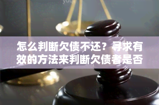 怎么判断欠债不还？寻求有效的方法来判断欠债者是否有意愿偿还