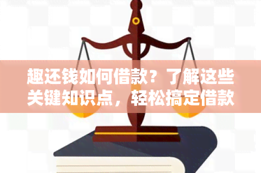 趣还钱如何借款？了解这些关键知识点，轻松搞定借款问题