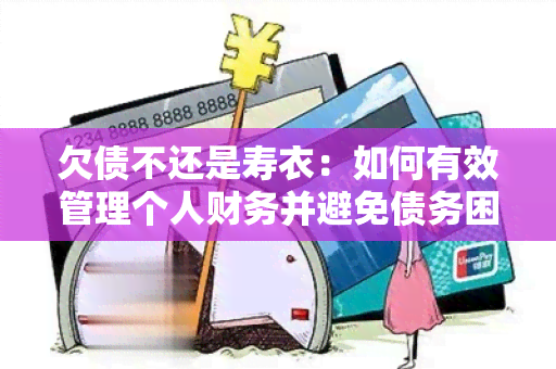 欠债不还是寿衣：如何有效管理个人财务并避免债务困扰