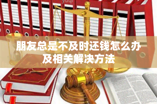 朋友总是不及时还钱怎么办及相关解决方法