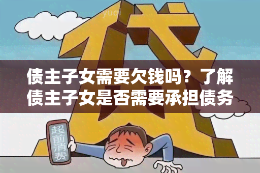 债主子女需要欠钱吗？了解债主子女是否需要承担债务的相关规定和责任