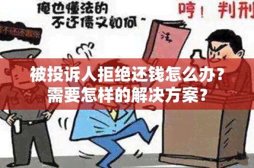 被投诉人拒绝还钱怎么办？需要怎样的解决方案？