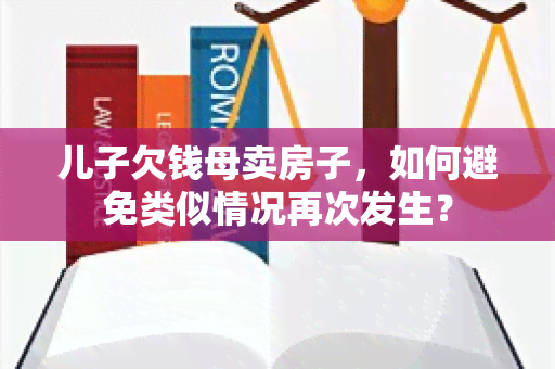 儿子欠钱母卖房子，如何避免类似情况再次发生？