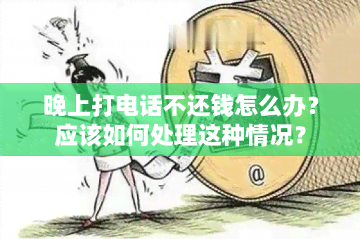 晚上打电话不还钱怎么办？应该如何处理这种情况？