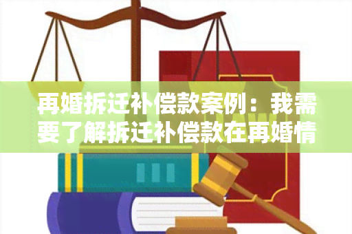 再婚拆迁补偿款案例：我需要了解拆迁补偿款在再婚情况下的分配规定及案例分析