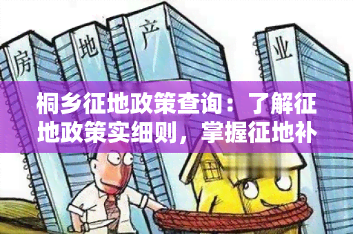 桐乡征地政策查询：了解征地政策实细则，掌握征地补偿标准