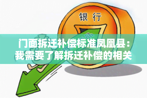 门面拆迁补偿标准凤凰县：我需要了解拆迁补偿的相关政策和标准