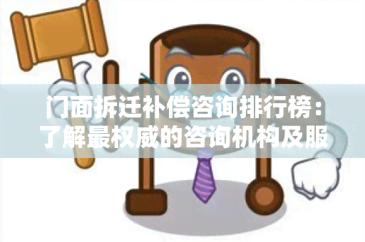 门面拆迁补偿咨询排行榜：了解最权威的咨询机构及服务内容