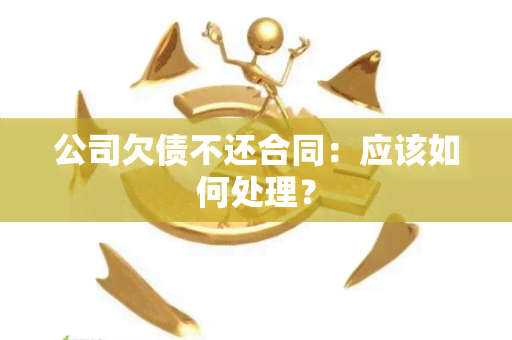 公司欠债不还合同：应该如何处理？