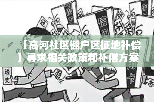 【高河社区棚户区征地补偿】寻求相关政策和补偿方案的信息